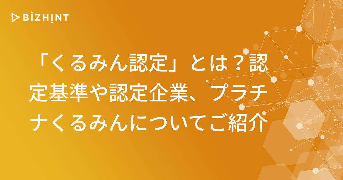 くるみん認定 とは 認定基準や認定企業 プラチナくるみんについてご紹介 Bizhint ビズヒント クラウド活用と生産性向上の専門サイト