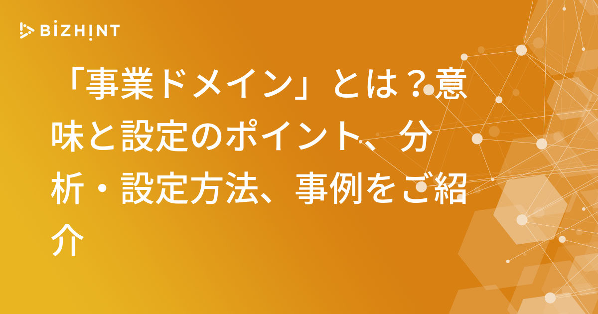事業ドメイン とは 意味と設定のポイント 分析 設定方法 事例をご紹介 Bizhint ビズヒント クラウド活用と生産性向上の専門サイト