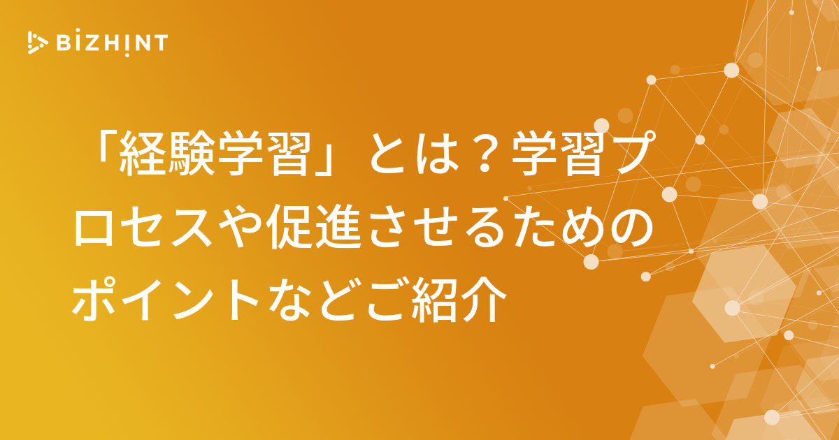 経験学習 とは 学習プロセスや促進させるためのポイントなどご紹介 Bizhint ビズヒント クラウド活用と生産性向上の専門サイト