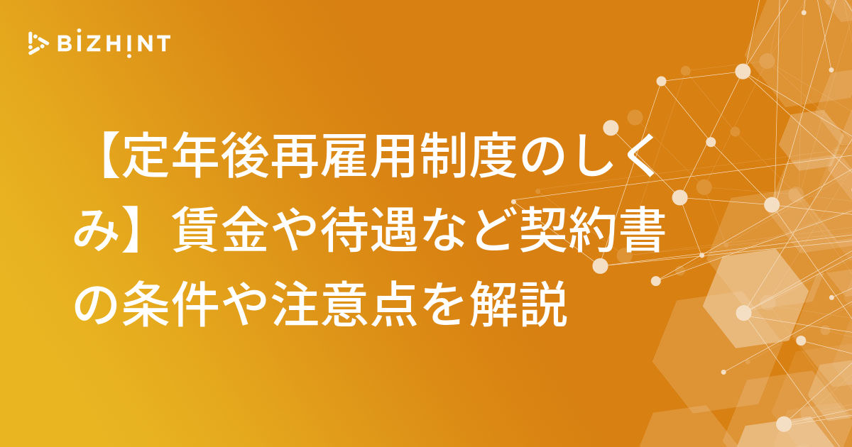 【定年後再雇用制度のしくみ】賃金や待遇など契約書の条件や注意点を解説 | BizHint（ビズヒント）- クラウド活用と生産性向上の専門サイト