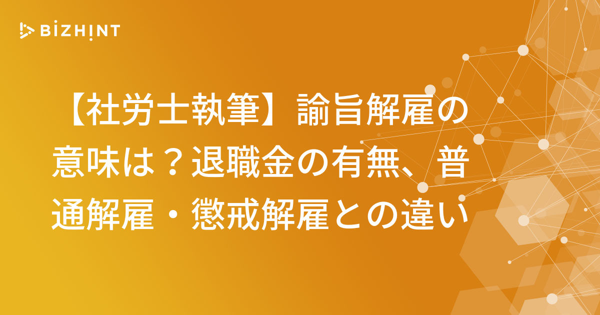 社労士執筆 諭旨解雇の意味は 退職金の有無 普通解雇 懲戒解雇との違い Bizhint ビズヒント クラウド活用と生産性向上の専門サイト