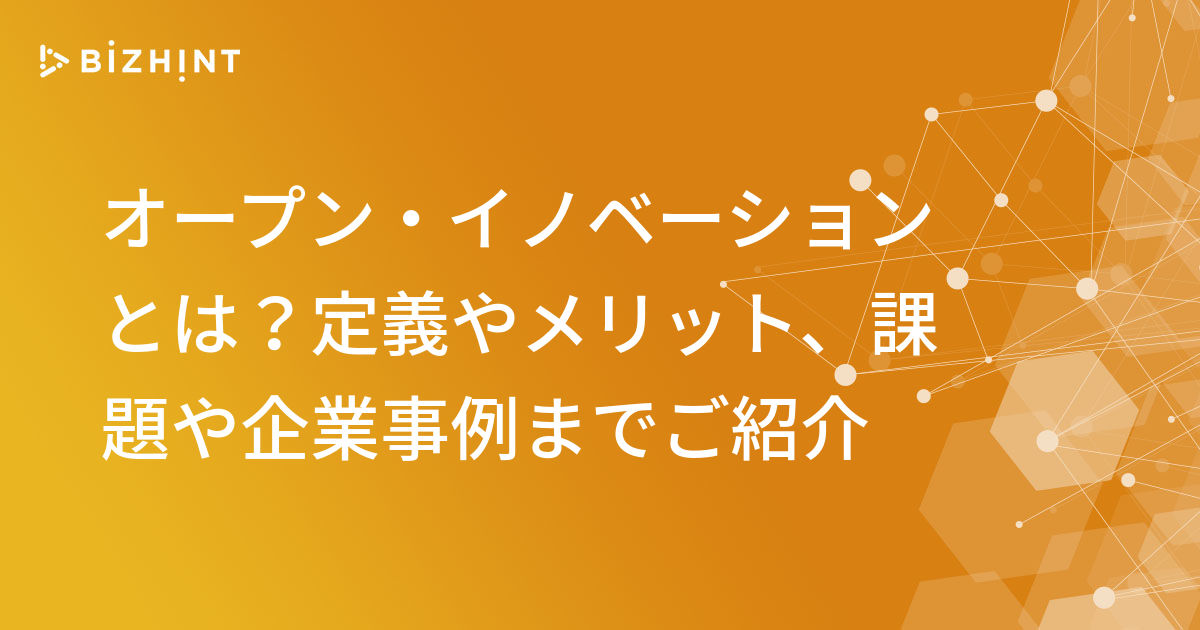 オープン イノベーションとは 定義やメリット 課題や企業事例までご紹介 Bizhint ビズヒント クラウド活用と生産性向上の専門サイト
