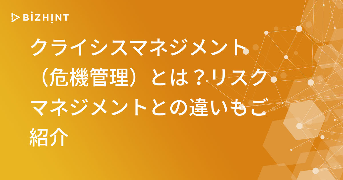 クライシスマネジメント 危機管理 とは リスクマネジメントとの違いもご紹介 Bizhint ビズヒント クラウド活用と生産性向上の専門サイト