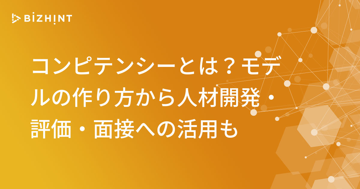 コンピテンシーとは？モデルの作り方から人材開発・評価・面接への活用も BizHint（ビズヒント） クラウド活用と生産性向上の専門サイト