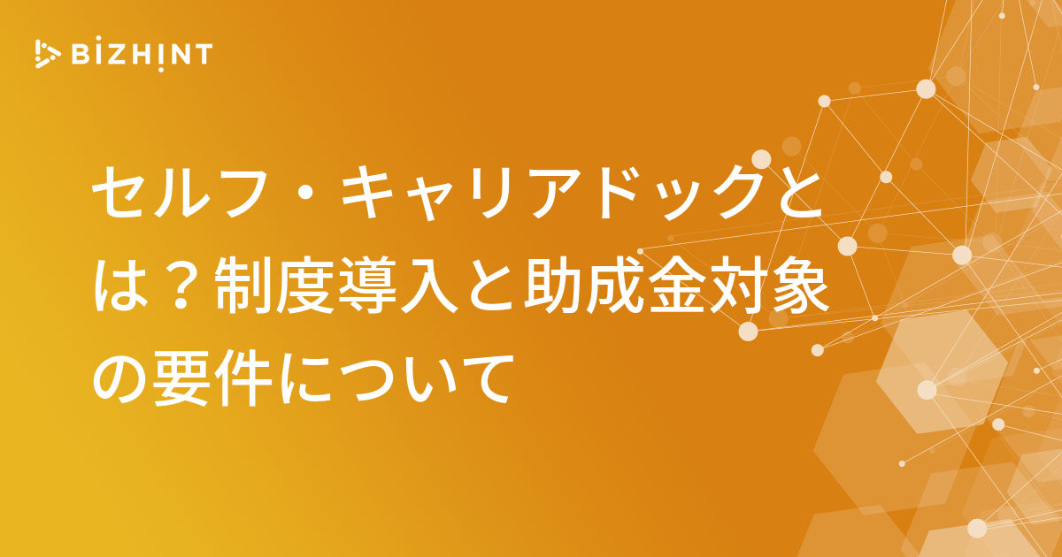 セルフ キャリアドックとは 制度導入と助成金対象の要件について Bizhint ビズヒント クラウド活用と生産性向上の専門サイト