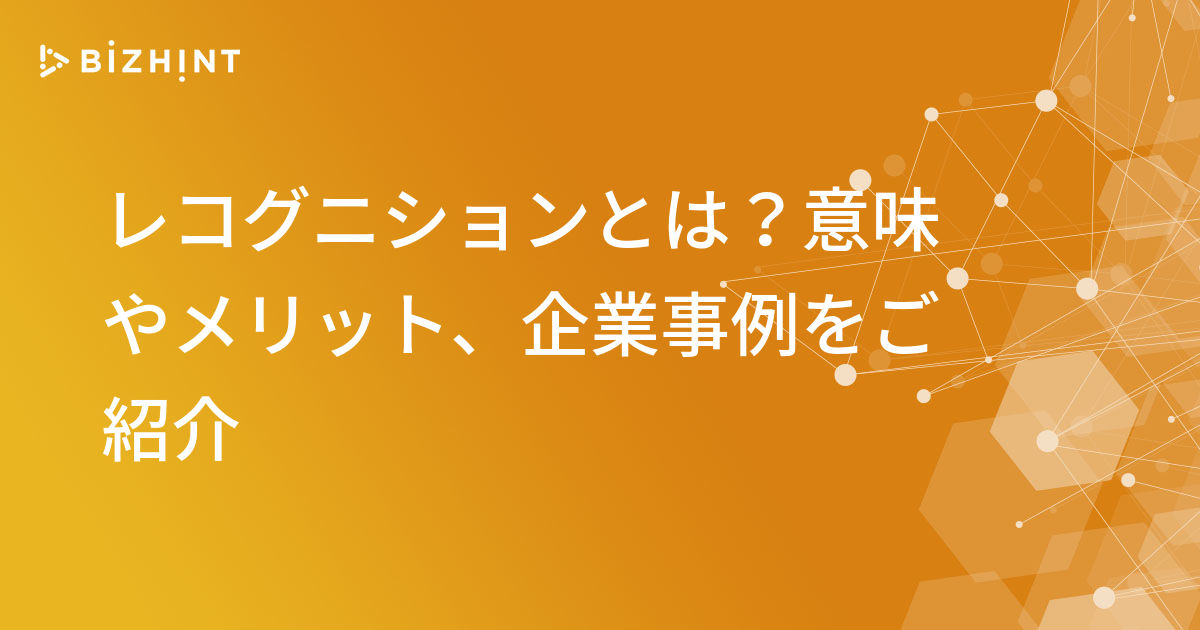 レコグニションとは 意味やメリット 企業事例をご紹介 Bizhint ビズヒント クラウド活用と生産性向上の専門サイト