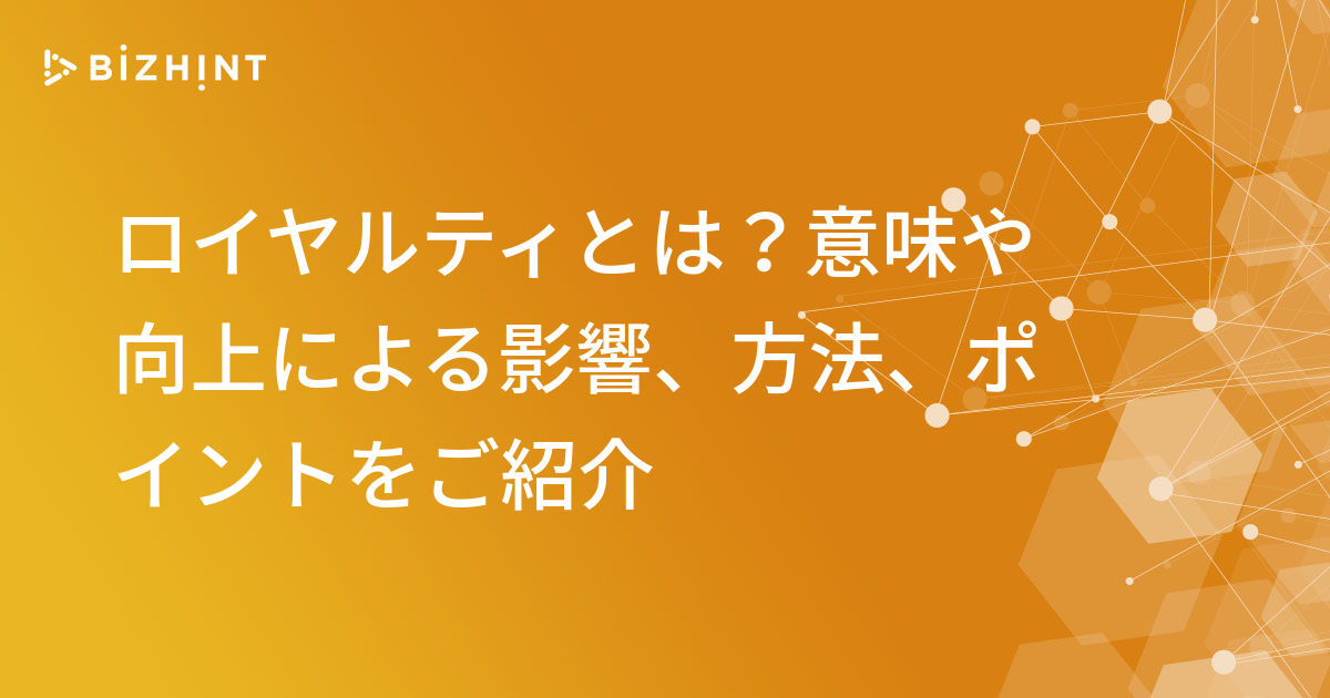 ロイヤルティとは？意味や向上による影響、方法、ポイントをご紹介 BizHint（ビズヒント） クラウド活用と生産性向上の専門サイト