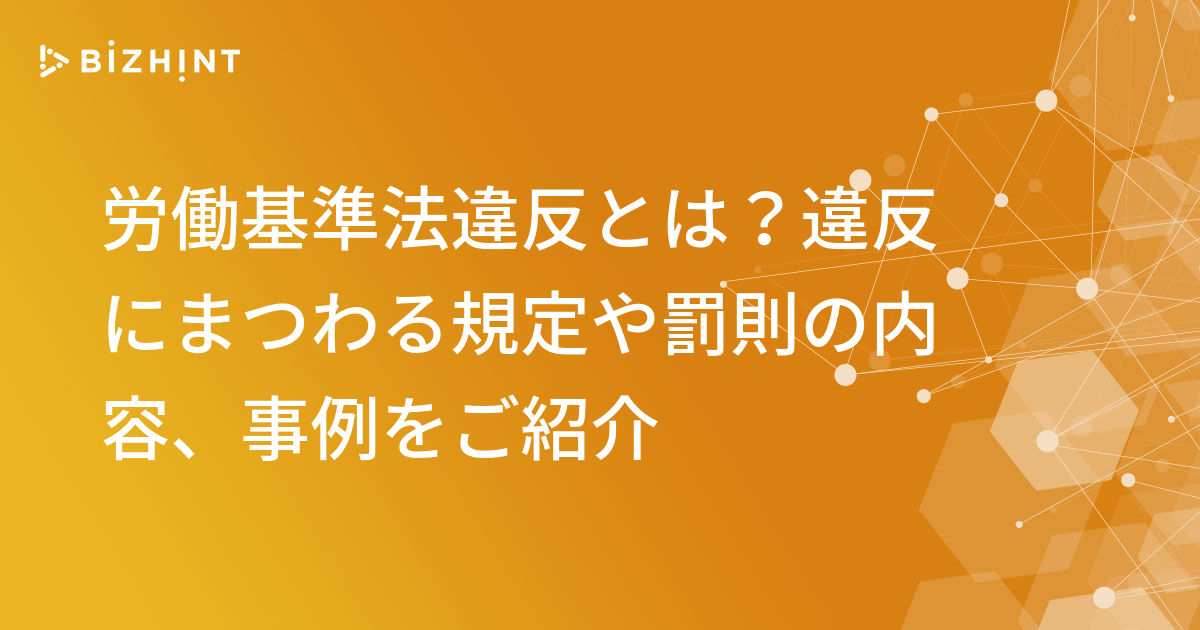 労働基準法違反とは 違反にまつわる規定や罰則の内容 事例をご紹介 bizhint ビズヒント クラウド活用と生産性向上の専門サイト