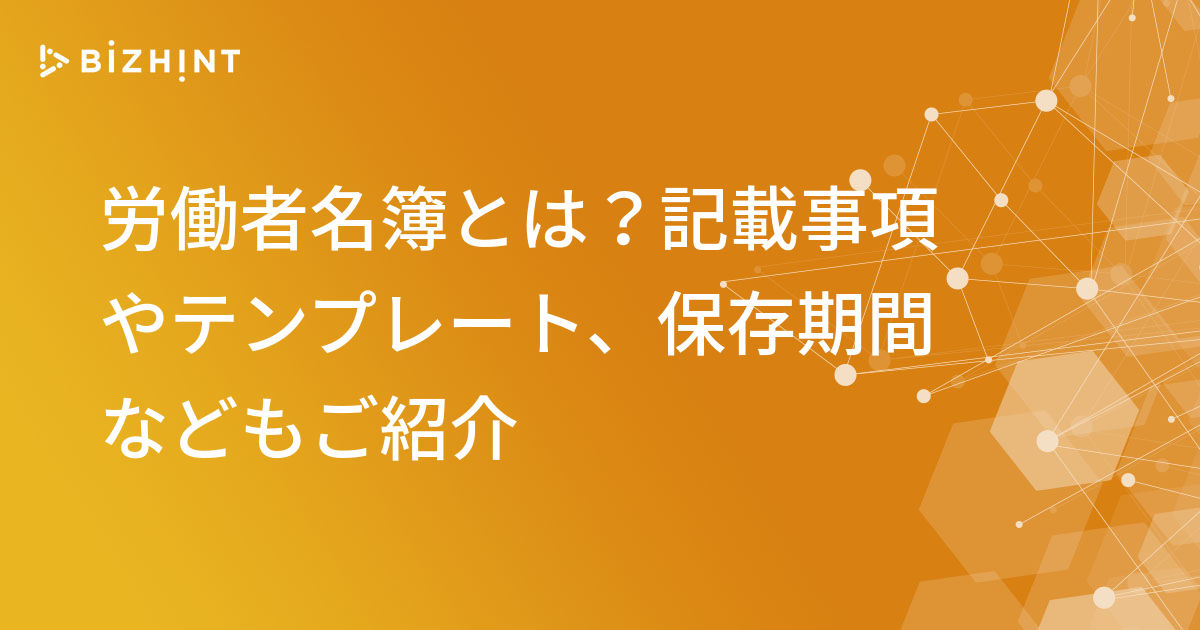 労働者名簿とは 記載事項やテンプレート 保存期間などもご紹介 Bizhint ビズヒント クラウド活用と生産性向上の専門サイト