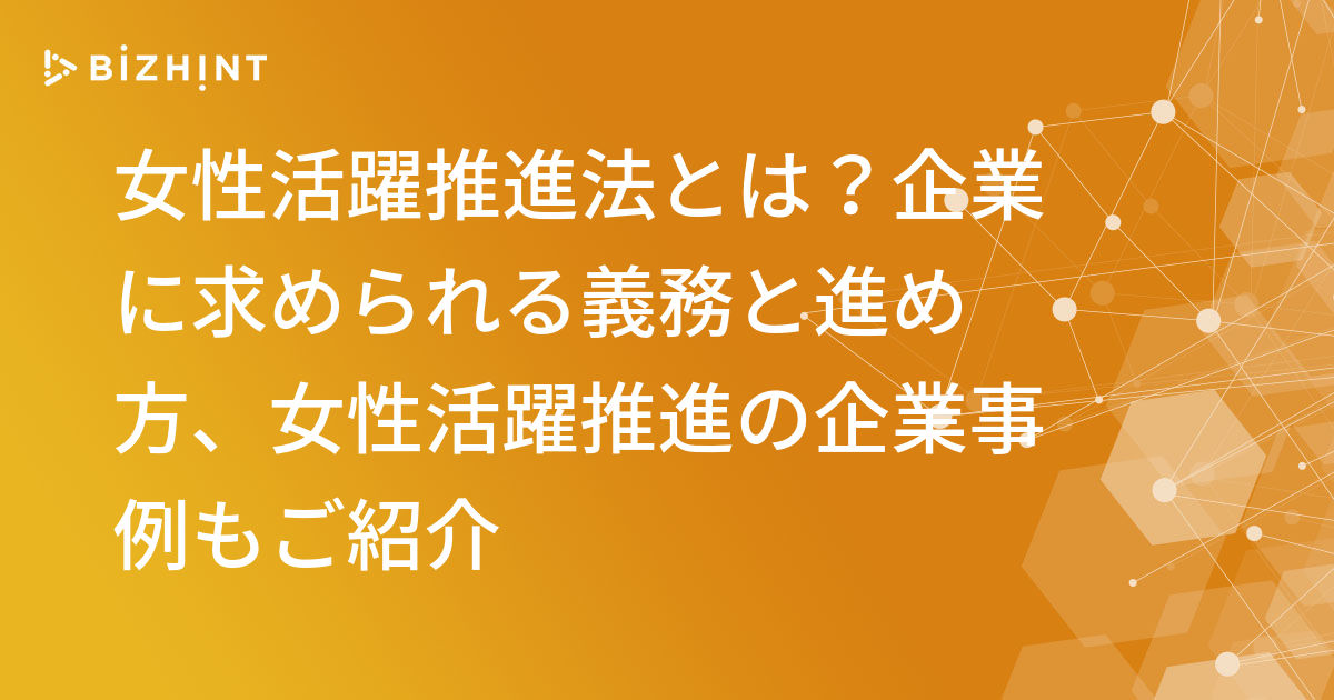 女性活躍推進法とは 企業に求められる義務と進め方 女性活躍推進の企業事例もご紹介 Bizhint ビズヒント クラウド活用と 生産性向上の専門サイト