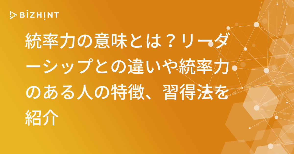 統率力の意味とは？リーダーシップとの違いや統率力のある人の特徴、習得法を紹介 | BizHint（ビズヒント）- クラウド活用と生産性向上の専門サイト