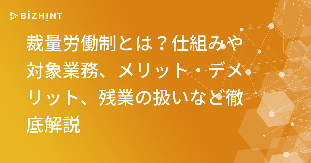 裁量労働制とは 仕組みや対象業務 メリット デメリット 残業の扱いなど徹底解説 Bizhint ビズヒント クラウド活用と生産性向上の専門サイト