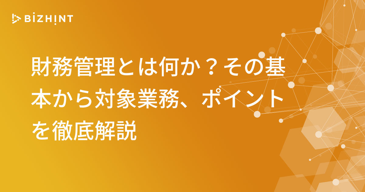 財務管理とは何か？その基本から対象業務、ポイントを徹底解説 | BizHint（ビズヒント）- 事業の課題にヒントを届けるビジネスメディア