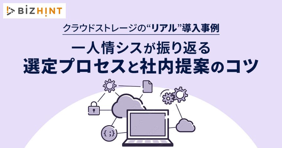 【BizHint】クラウドストレージの“リアル”導入事例。一人情シスが振り返る選定プロセスと社内提案のコツ