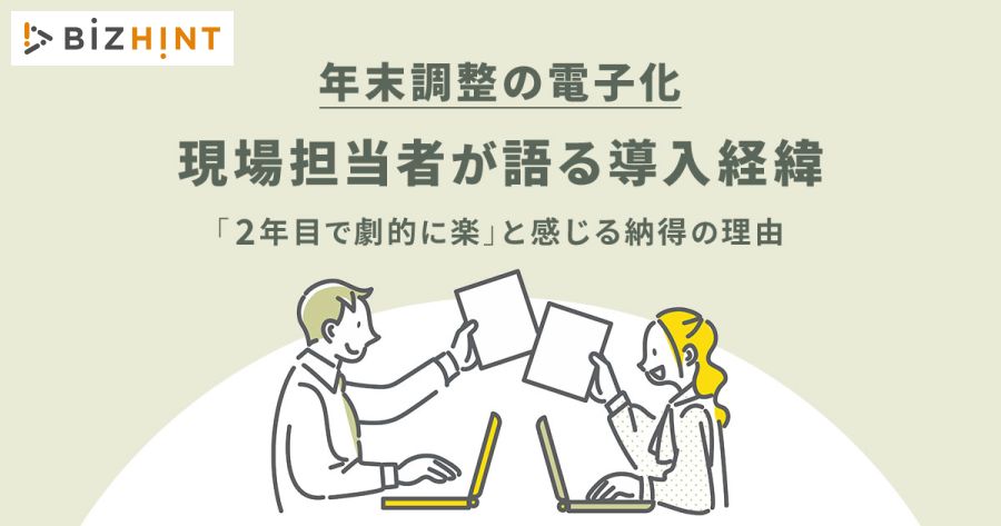 【BizHint】年末調整の電子化。現場担当者が語る導入経緯。「2年目で劇的に楽」と感じる納得の理由