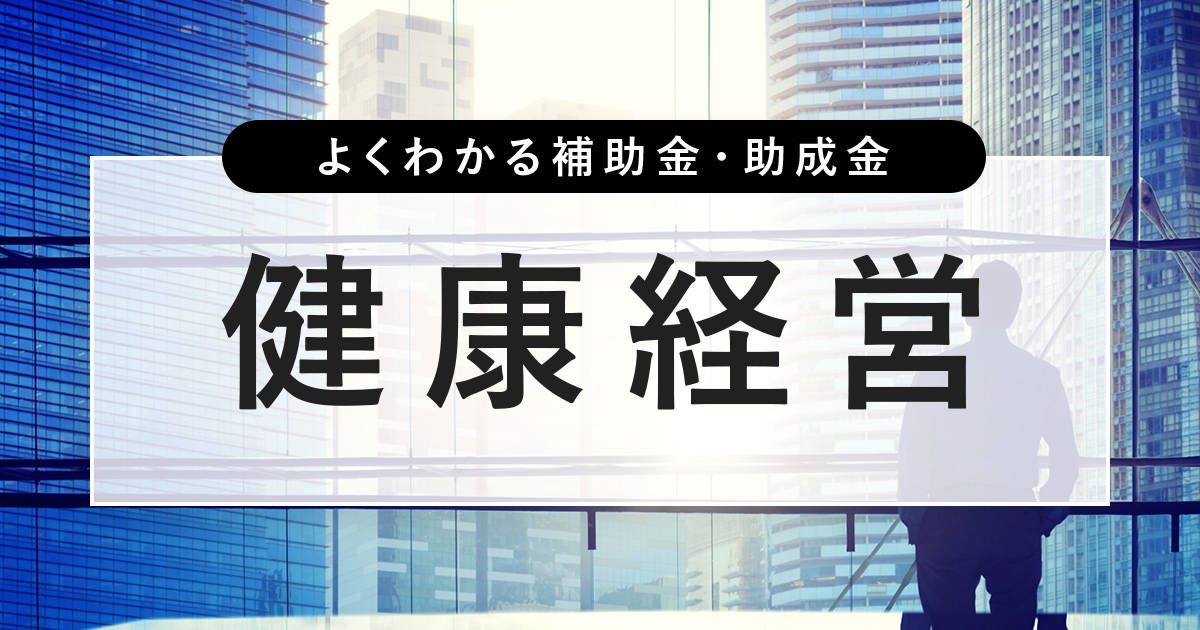 よくわかる補助金・助成金 健康経営