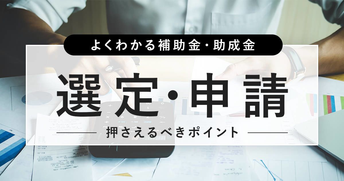 よくわかる補助金・助成金 選定・申請 押さえるべきポイント