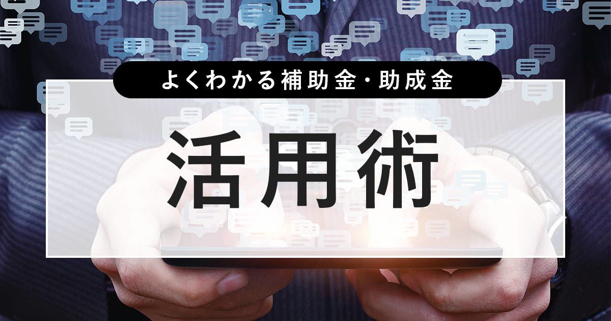 補助金・助成金 活用術